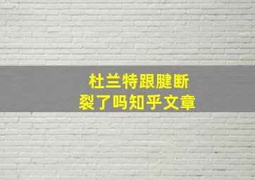 杜兰特跟腱断裂了吗知乎文章