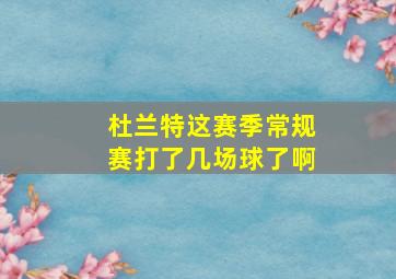 杜兰特这赛季常规赛打了几场球了啊