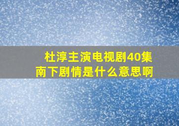 杜淳主演电视剧40集南下剧情是什么意思啊