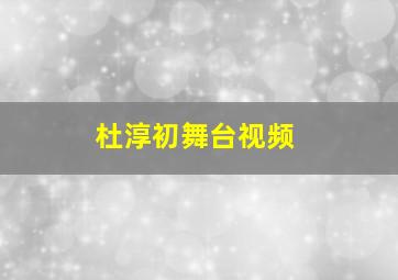 杜淳初舞台视频