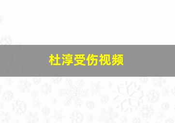 杜淳受伤视频