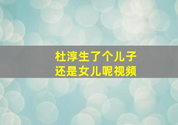 杜淳生了个儿子还是女儿呢视频