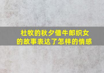 杜牧的秋夕借牛郎织女的故事表达了怎样的情感