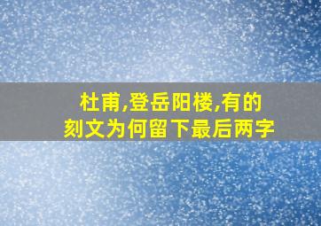 杜甫,登岳阳楼,有的刻文为何留下最后两字