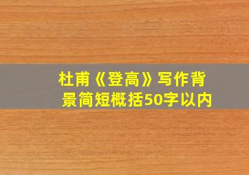 杜甫《登高》写作背景简短概括50字以内