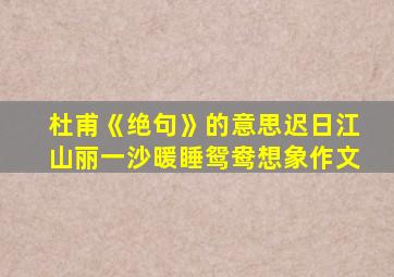 杜甫《绝句》的意思迟日江山丽一沙暖睡鸳鸯想象作文