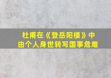 杜甫在《登岳阳楼》中由个人身世转写国事危难