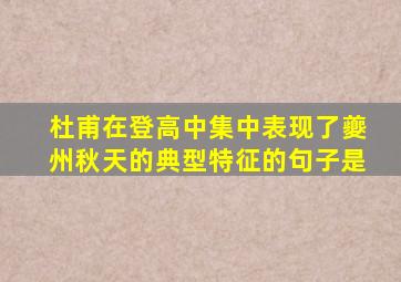 杜甫在登高中集中表现了夔州秋天的典型特征的句子是