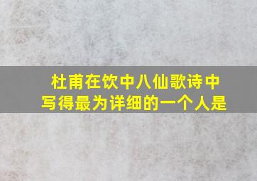 杜甫在饮中八仙歌诗中写得最为详细的一个人是