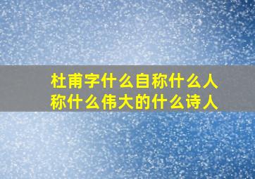 杜甫字什么自称什么人称什么伟大的什么诗人