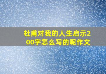 杜甫对我的人生启示200字怎么写的呢作文