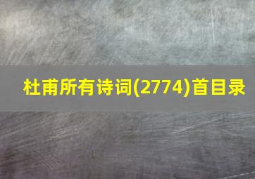 杜甫所有诗词(2774)首目录