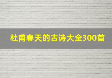 杜甫春天的古诗大全300首