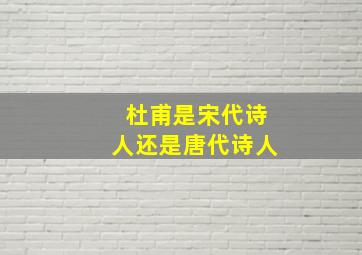 杜甫是宋代诗人还是唐代诗人