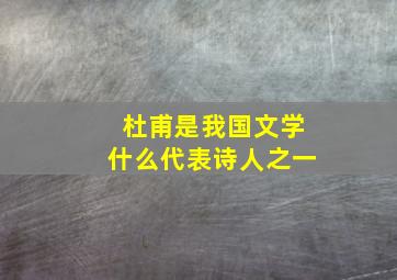 杜甫是我国文学什么代表诗人之一