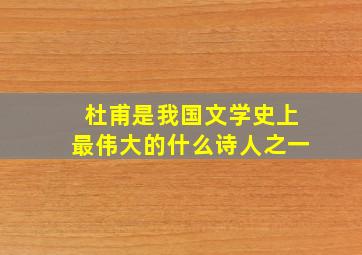 杜甫是我国文学史上最伟大的什么诗人之一