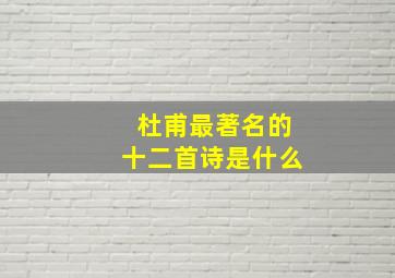 杜甫最著名的十二首诗是什么