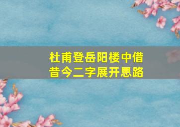 杜甫登岳阳楼中借昔今二字展开思路