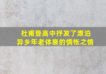 杜甫登高中抒发了漂泊异乡年老体衰的惆怅之情