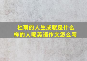 杜甫的人生成就是什么样的人呢英语作文怎么写