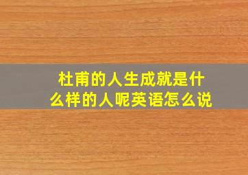 杜甫的人生成就是什么样的人呢英语怎么说