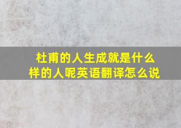 杜甫的人生成就是什么样的人呢英语翻译怎么说