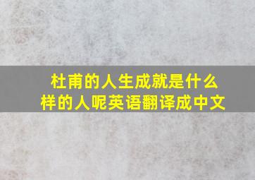 杜甫的人生成就是什么样的人呢英语翻译成中文