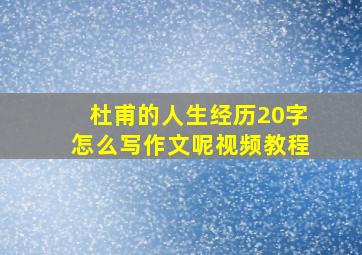 杜甫的人生经历20字怎么写作文呢视频教程