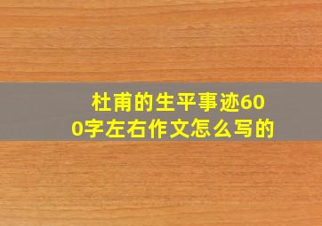 杜甫的生平事迹600字左右作文怎么写的