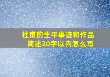 杜甫的生平事迹和作品简述20字以内怎么写