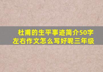 杜甫的生平事迹简介50字左右作文怎么写好呢三年级