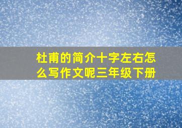 杜甫的简介十字左右怎么写作文呢三年级下册