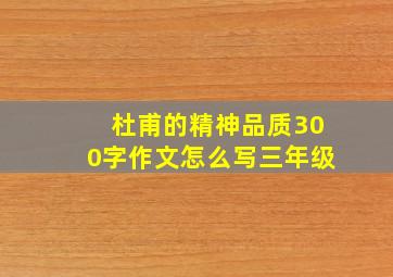 杜甫的精神品质300字作文怎么写三年级