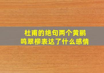 杜甫的绝句两个黄鹂鸣翠柳表达了什么感情