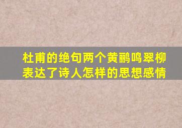 杜甫的绝句两个黄鹂鸣翠柳表达了诗人怎样的思想感情