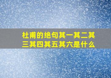 杜甫的绝句其一其二其三其四其五其六是什么