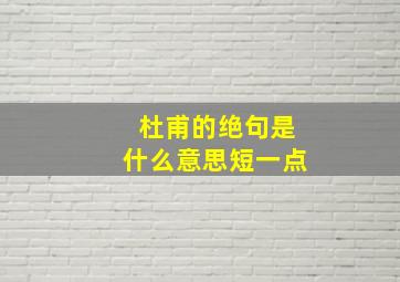 杜甫的绝句是什么意思短一点