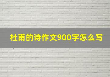 杜甫的诗作文900字怎么写