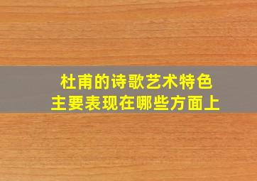 杜甫的诗歌艺术特色主要表现在哪些方面上