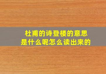 杜甫的诗登楼的意思是什么呢怎么读出来的