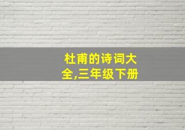 杜甫的诗词大全,三年级下册