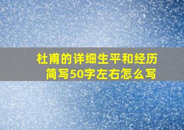 杜甫的详细生平和经历简写50字左右怎么写