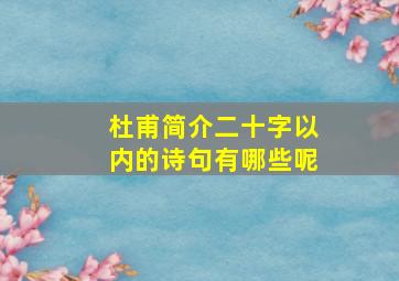 杜甫简介二十字以内的诗句有哪些呢