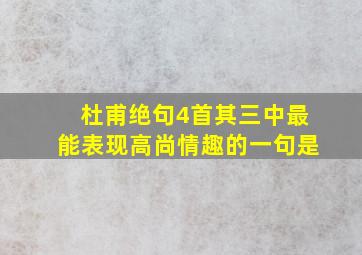 杜甫绝句4首其三中最能表现高尚情趣的一句是