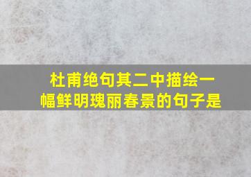 杜甫绝句其二中描绘一幅鲜明瑰丽春景的句子是