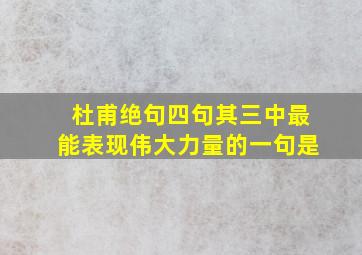 杜甫绝句四句其三中最能表现伟大力量的一句是