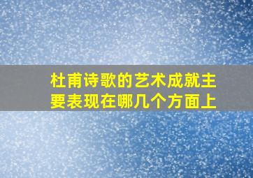 杜甫诗歌的艺术成就主要表现在哪几个方面上