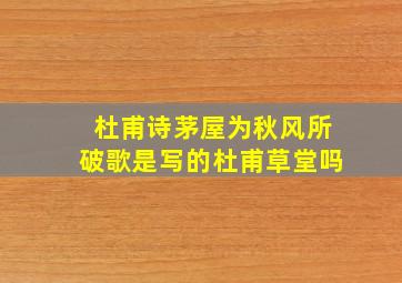 杜甫诗茅屋为秋风所破歌是写的杜甫草堂吗