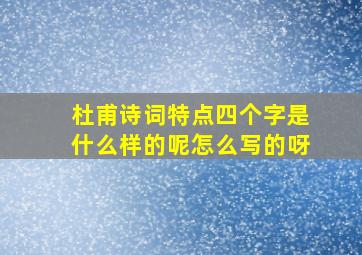 杜甫诗词特点四个字是什么样的呢怎么写的呀