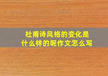 杜甫诗风格的变化是什么样的呢作文怎么写